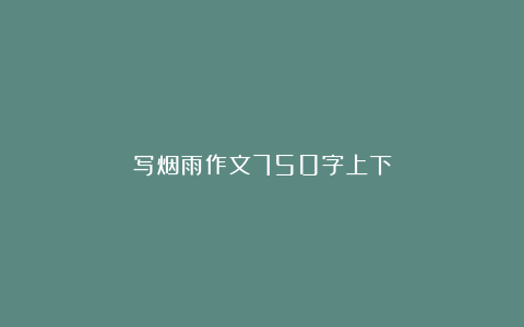 写烟雨作文750字上下