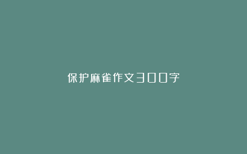 保护麻雀作文300字