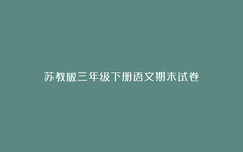 苏教版三年级下册语文期末试卷