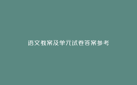 语文教案及单元试卷答案参考