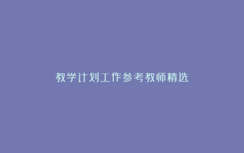 教学计划工作参考教师精选