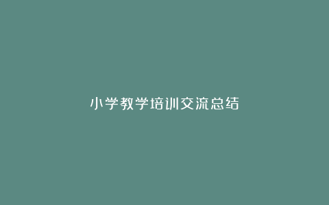 小学教学培训交流总结