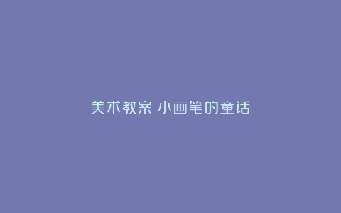 美术教案－小画笔的童话