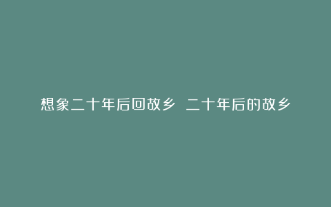 想象二十年后回故乡 二十年后的故乡