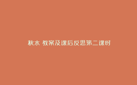 《秋水》教案及课后反思第二课时