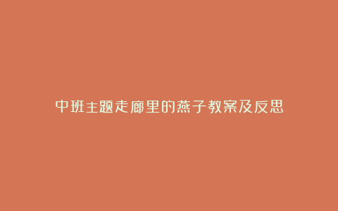 中班主题走廊里的燕子教案及反思