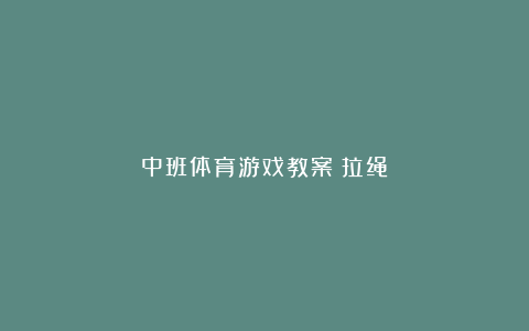 中班体育游戏教案《拉绳》