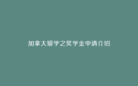 加拿大留学之奖学金申请介绍