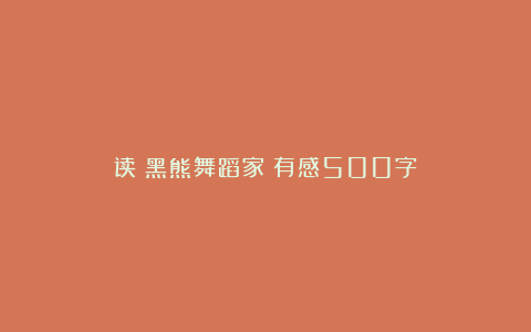 读《黑熊舞蹈家》有感500字