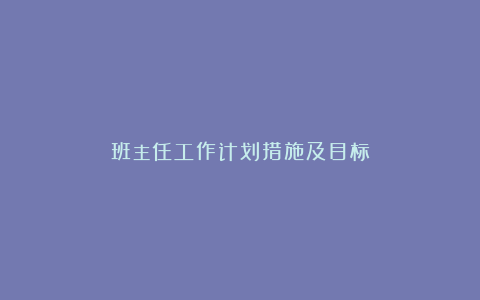 班主任工作计划措施及目标