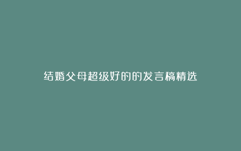 结婚父母超级好的的发言稿精选