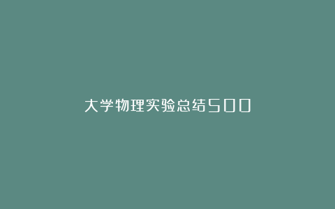 大学物理实验总结500