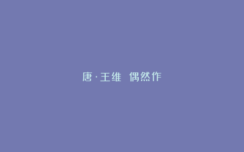 唐·王维 偶然作