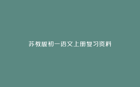 苏教版初一语文上册复习资料