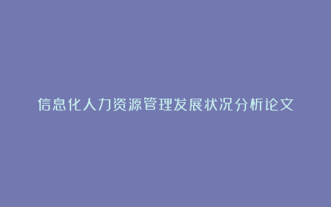 信息化人力资源管理发展状况分析论文