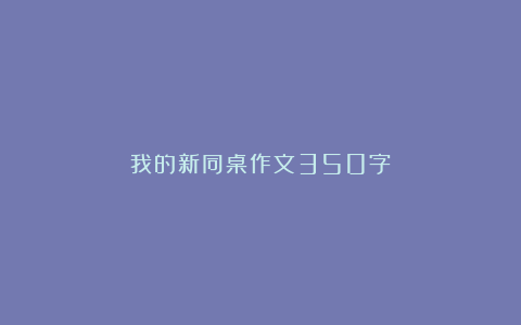 我的新同桌作文350字