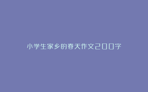 小学生家乡的春天作文200字