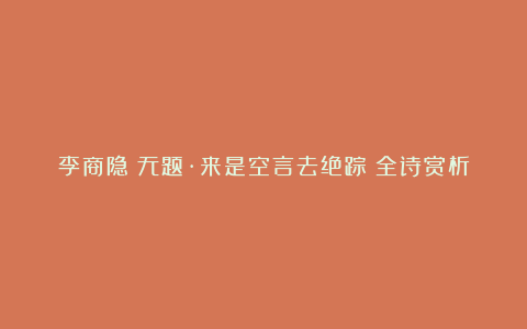 李商隐《无题·来是空言去绝踪》全诗赏析