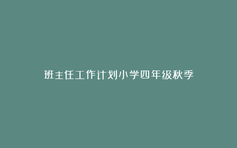 班主任工作计划小学四年级秋季