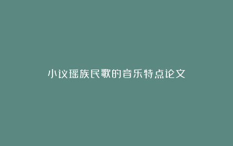 小议瑶族民歌的音乐特点论文