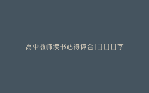 高中教师读书心得体会1300字