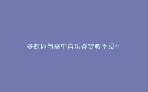 多媒体与高中音乐鉴赏教学设计