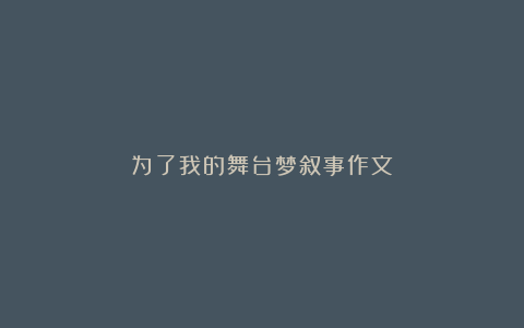 为了我的舞台梦叙事作文