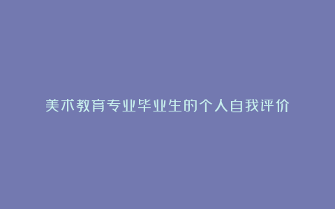 美术教育专业毕业生的个人自我评价