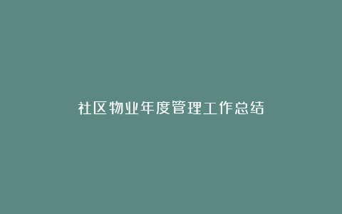 社区物业年度管理工作总结