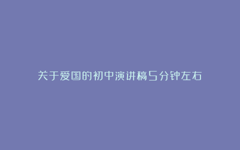 关于爱国的初中演讲稿5分钟左右