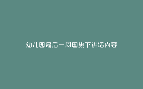 幼儿园最后一周国旗下讲话内容