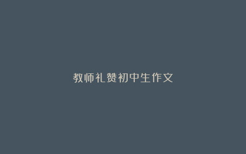 教师礼赞初中生作文