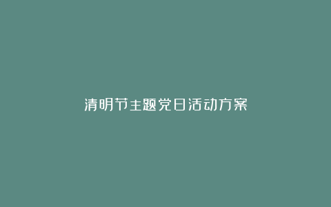 清明节主题党日活动方案