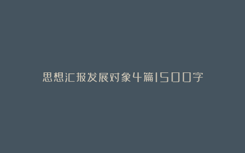 思想汇报发展对象4篇1500字