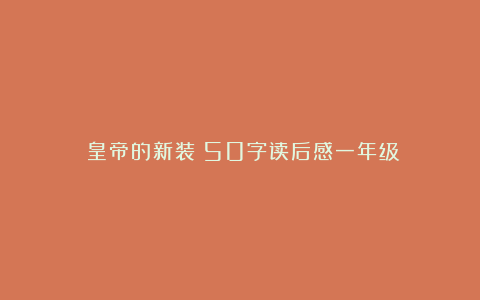 《皇帝的新装》50字读后感一年级