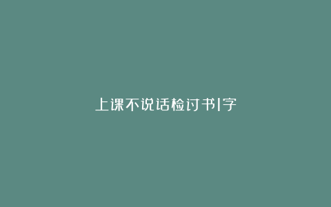 上课不说话检讨书1字