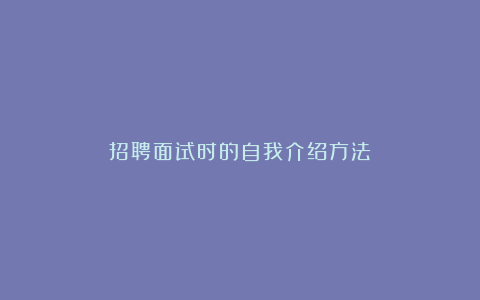 招聘面试时的自我介绍方法