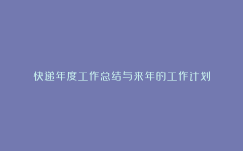 快递年度工作总结与来年的工作计划