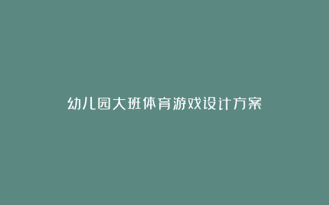 幼儿园大班体育游戏设计方案