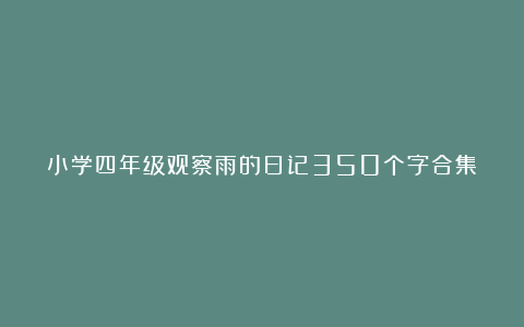 小学四年级观察雨的日记350个字合集