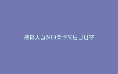 感悟大自然的美作文600字