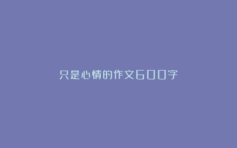 只是心情的作文600字