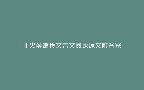 北史薛端传文言文阅读原文附答案