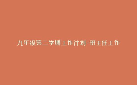 九年级第二学期工作计划-班主任工作