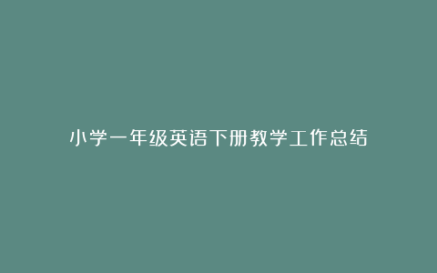 小学一年级英语下册教学工作总结