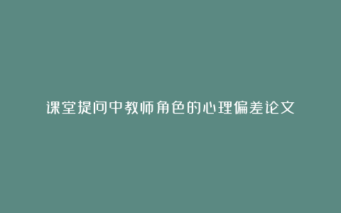 课堂提问中教师角色的心理偏差论文