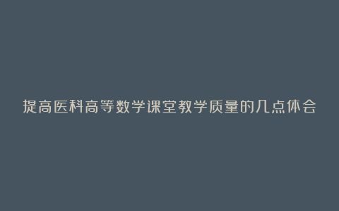 提高医科高等数学课堂教学质量的几点体会