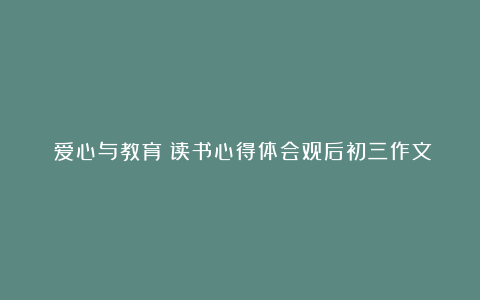 《爱心与教育》读书心得体会观后初三作文