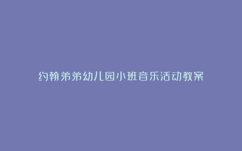 约翰弟弟幼儿园小班音乐活动教案