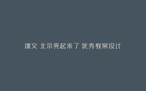 课文《北京亮起来了》优秀教案设计